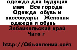 одежда для будущих мам - Все города Одежда, обувь и аксессуары » Женская одежда и обувь   . Забайкальский край,Чита г.